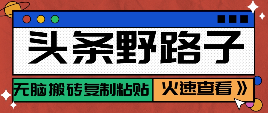 头条野路子玩法之相亲赛道，无脑搬砖复制粘贴，单账号日稳定300+保姆级教程-源创极客