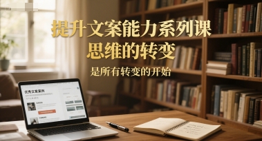 提升文案能力系列课，思维的转变，是所有转变的开始-源创极客