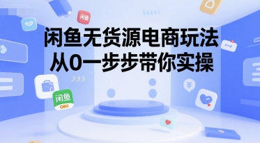 闲鱼无货源电商玩法，从0一步步带你实操-源创极客