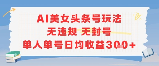 AI美女头条号玩法无违规无封号单人单号日均收益3张-源创极客