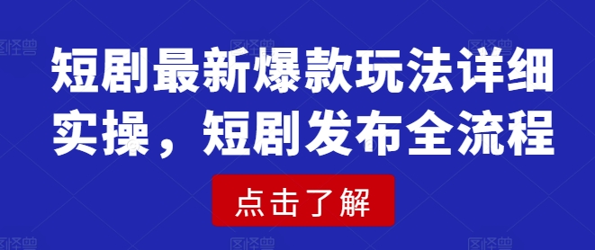 短剧最新爆款玩法详细实操，短剧发布全流程-源创极客