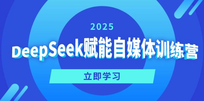 DeepSeek赋能自媒体训练营，定位、变现、爆文全攻略！-源创极客