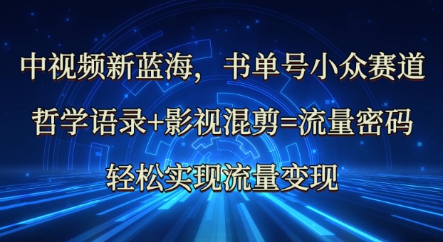 中视频新蓝海：哲学语录+影视混剪=流量密码，轻松实现流量变现-源创极客