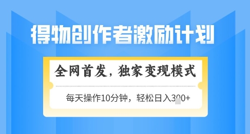得物创作者激励，独家变现模式，轻松上手，日入3张+可矩阵，可放大【揭秘】-源创极客