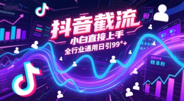 抖音截流，小白直接上手，全行业通用日引99+精准粉【揭秘】-源创极客