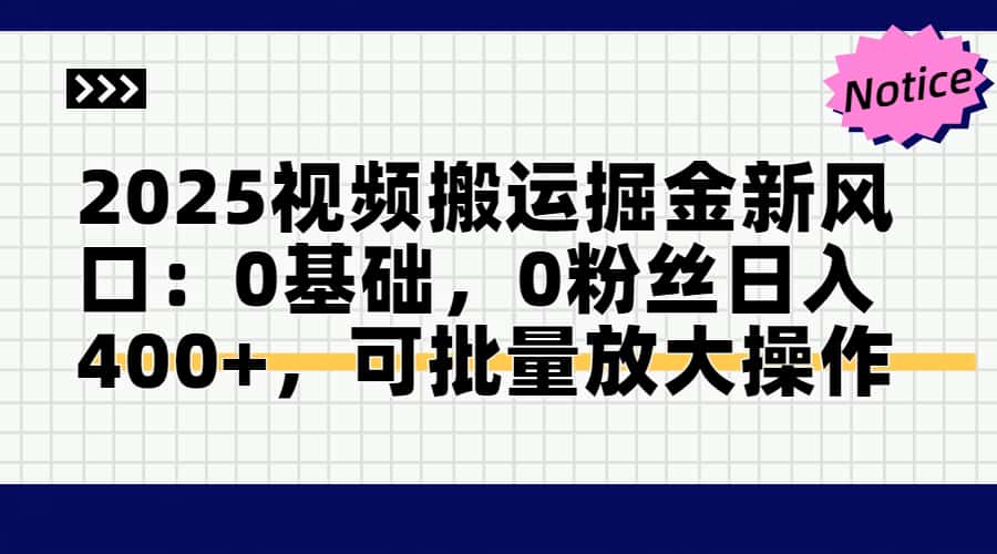 2025视频搬运掘金新风口:0基础，0粉丝日入400+，可批量放大操作-源创极客