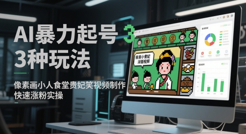 AI暴力起号3种玩法，像素画小人食堂贵妃搞笑视频制作，快速涨粉实操-源创极客