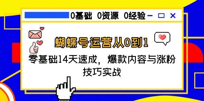 蝴蝶号运营从0到1，零基础14天速成，爆款内容与涨粉技巧实战-源创极客