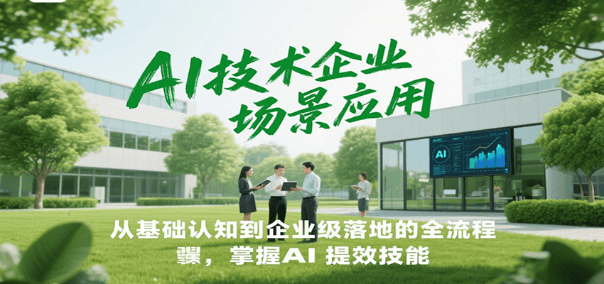 AI技术企业场景应用，从基础认知到企业级落地的全流程，掌握AI提效技能！-源创极客