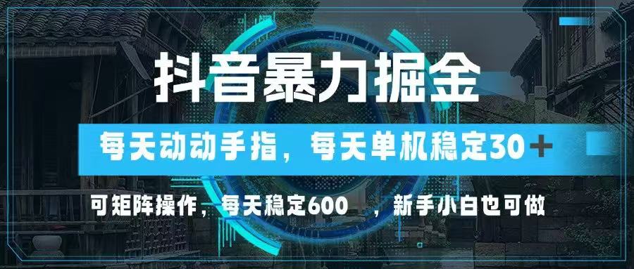 抖音暴力掘金，动动手指就可以，单机30+，可矩阵操作，每天稳定600+，...-源创极客