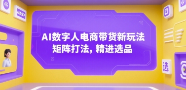 AI数字人电商带货新玩法，矩阵打法，精进选品-源创极客
