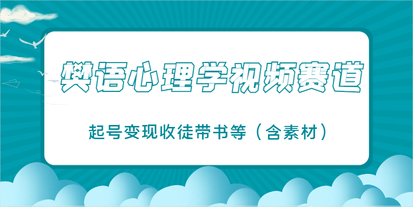 樊语心理学视频教学，最近爆火的视频赛道，起号变现收徒带书等(含素材)-源创极客