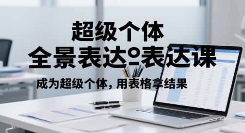 超级个体全景表达课，成为超级个体，用表格拿结果-源创极客