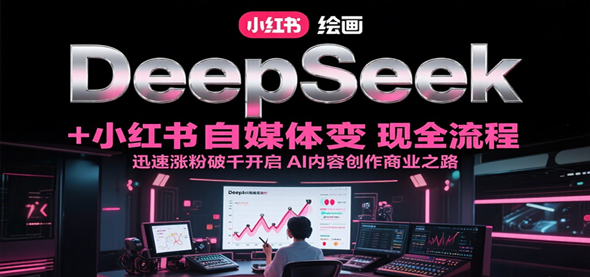 DeepSeek绘画+小红书自媒体变现全流程，迅速涨粉破千开启AI内容创作商业之路-源创极客