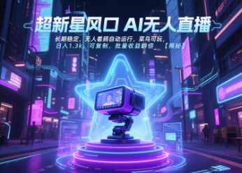 超新星风口无人直播，长期稳定，无人看顾自动运行，菜鸟可玩，日入1.3k，可复制，批量收益翻倍-源创极客