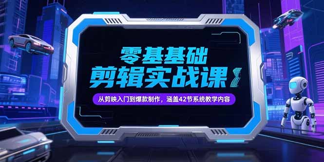 零基础抖音剪辑实战课，从剪映入门到爆款制作，涵盖42节系统教学内容-源创极客