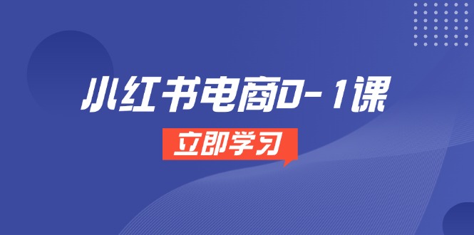 小红书电商0-1课，开店选品全流程，多平台素材处理与爆款笔记制作-源创极客