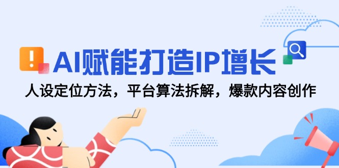 AI赋能打造IP增长，人设定位方法，平台算法拆解，爆款内容创作-源创极客