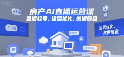 房产AI直播运营课，直播起号，运营优化，数据复盘-源创极客