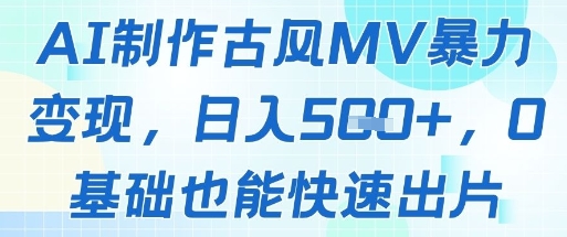 AI制作古风MV暴力变现，日入几张，0基础也能快速出片-源创极客