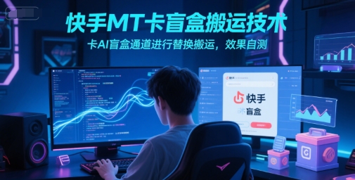 快手MT卡盲盒搬运技术，卡AI盲盒通道进行替换搬运，效果自测-源创极客