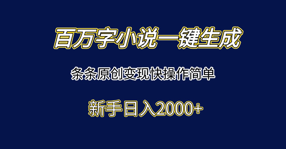 百万字小说一键生成，条条原创变现快操作简单新手日入2000+-源创极客