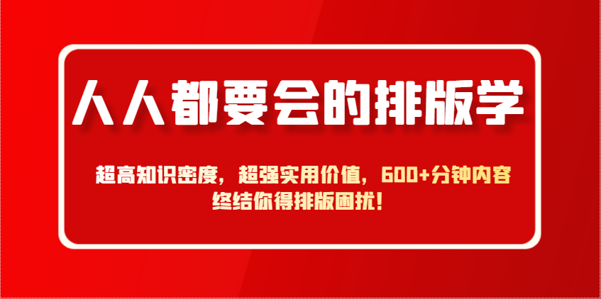 人人都要会的排版学，超高知识密度，超强实用价值，600+分钟内容终结你得排版困扰！-源创极客