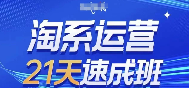 淘系运营21天速成班(更新25年5月)，0基础轻松搞定淘系运营，不做假把式-源创极客