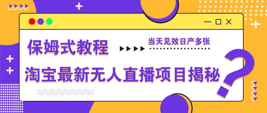 淘宝最新无人直播项目揭秘，保姆式教程，当天见效日产多张-源创极客