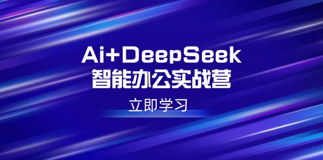 Ai+DeepSeek智能办公实战营：解锁AI写作、设计、PPT等高薪技能-源创极客