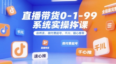 直播带货0~1~99系统实操课，自然流、微付费​起号、千川、随心推等，直播带货全链路完整逻辑-源创极客