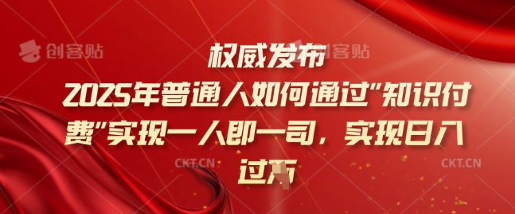 2025年普通人如何通过知识付费实现一人即一司，实现日入过千【揭秘】-源创极客