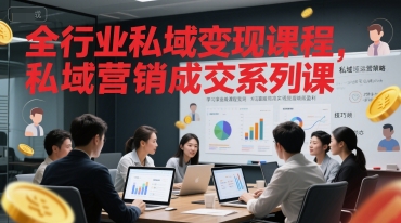 全行业私域变现课程，私域营销成交系列课-源创极客