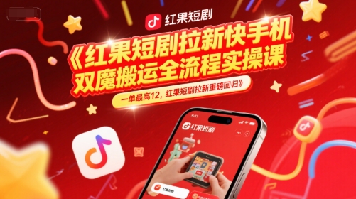 红果短剧拉新快手手机双魔法搬运全流程实操课，一单最高12，红果短剧拉新重磅回归-源创极客