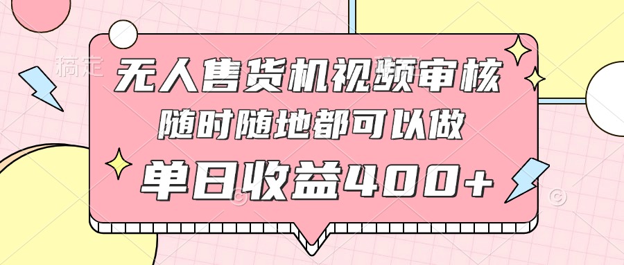 无人售货机视频审核，十秒钟一单，有手机就行，随时随地可做单日收益400+-源创极客