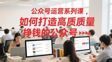 公众号运营系列课，如何打造高质量挣钱的公众号-源创极客