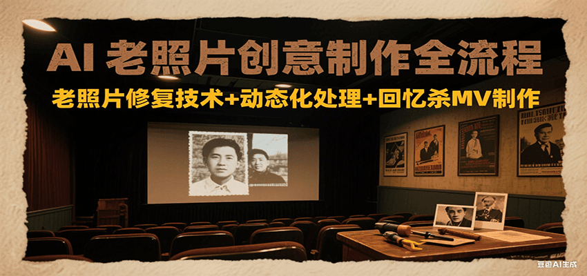 AI老照片创意制作全流程：老照片修复技术+动态化处理+回忆杀MV制作-源创极客