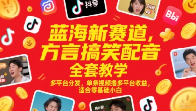 蓝海新赛道，方言搞笑配音全套教学，多平台分发，单条视频撸多平台收益，适合零基础小白-源创极客