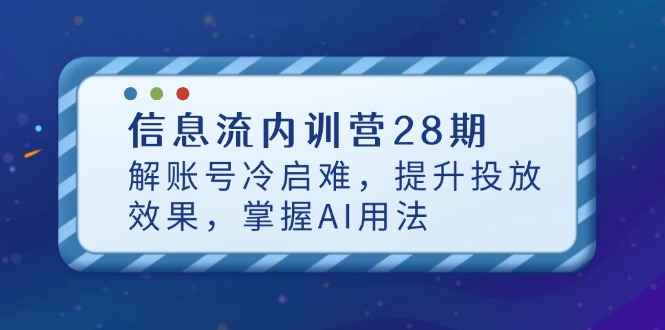 信息流内训营28期，解账号冷启难，提升投放效果，掌握AI用法-源创极客