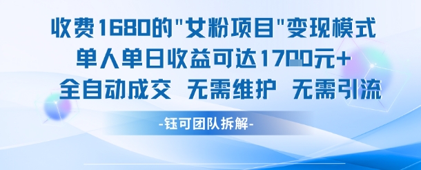 外面收费1680的女粉项目变现，单人单日收益可达1.7k，全自动成交无需维护-源创极客