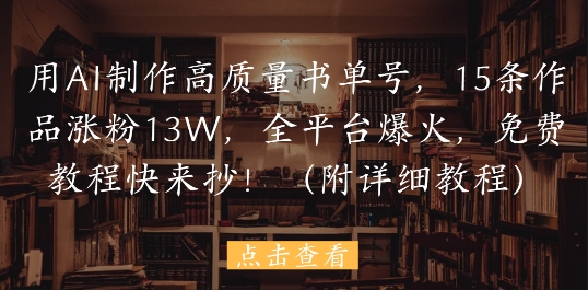 用AI制作高质量书单号，15条作品涨粉13W，全平台爆火，免费教程快来抄(附详细教程)-源创极客
