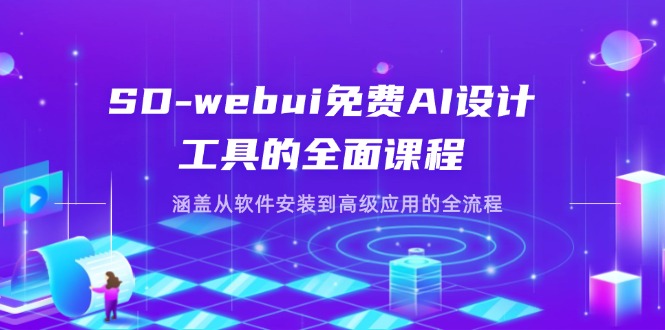 SD-webui免费AI设计工具的全面课程，涵盖从软件安装到高级应用的全流程-源创极客