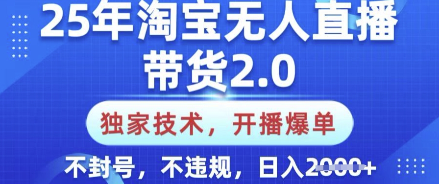 25年淘宝无人直播带货2.0.独家技术，开播爆单，纯小白易上手，不封号，不违规，日入多张【揭秘】-源创极客