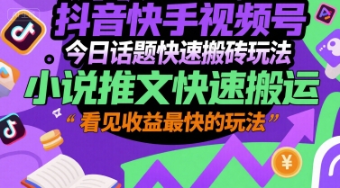 抖音快手视频号今日话题快速搬砖玩法，小说推文快速搬运，看见收益最快的玩法-源创极客
