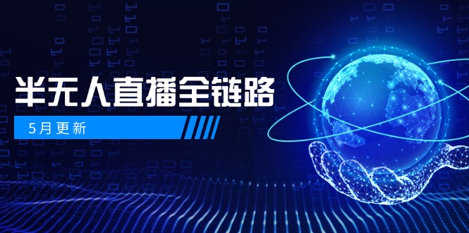 5月更新-半无人直播全链路：AI数字人+千川截流实战，女装选品与防违规...-源创极客