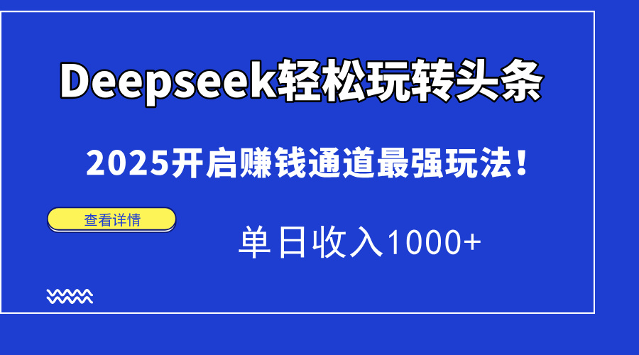 Deepseek轻松玩转头条，2025开启赚钱通道最强玩法！单日收入1000+-源创极客