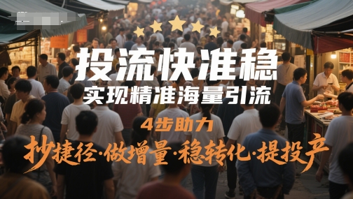 投流快准稳，实现精准海量引流，4步助力，抄捷径·做增量·稳转化·提投产-源创极客