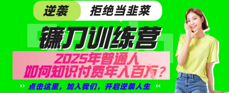 【网创项目终点站-镰刀训练营超级IP合伙人】25年普通人如何通过“知识付费”年入百个-仅此一版【揭秘】-源创极客