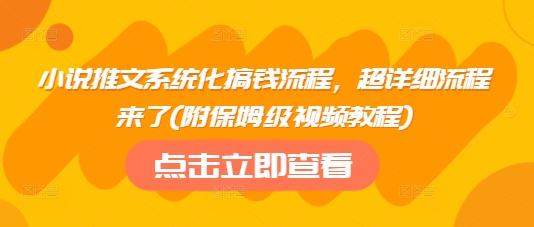 小说推文系统化搞钱流程，超详细流程来了(附保姆级视频教程)-源创极客