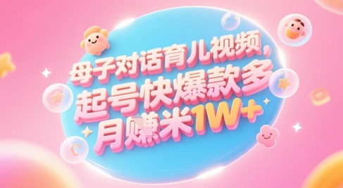 AI生成母子对话育儿类视频，起号快爆款多，小白宝妈轻松学，多渠道变现，月入1W+-源创极客